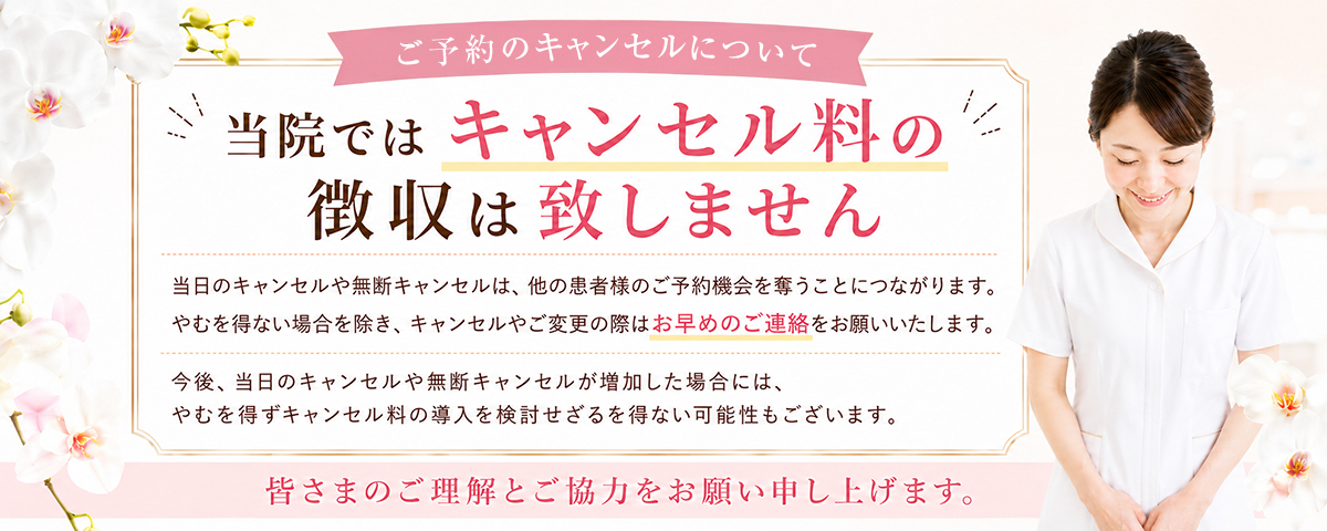 ご予約のキャンセルについて。当院ではキャンセル料の徴収は致しません。